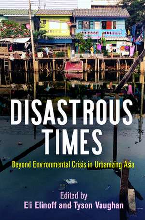 Disastrous Times – Beyond Environmental Crisis in Urbanizing Asia de Eli Elinoff