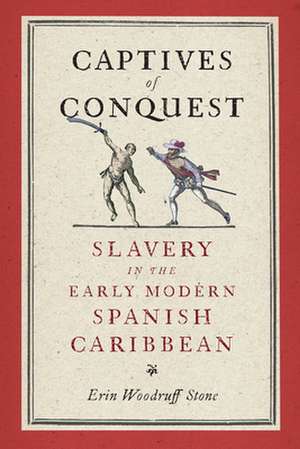 Captives of Conquest – Slavery in the Early Modern Spanish Caribbean de Erin Woodruff Stone