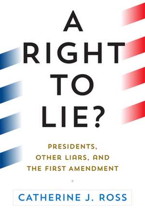 A Right to Lie? – Presidents, Other Liars, and the First Amendment de Catherine J. Ross