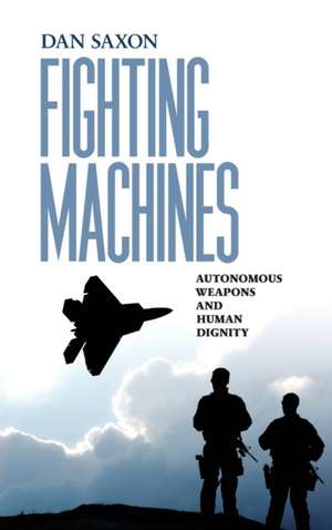 Fighting Machines – Autonomous Weapons and Human Dignity de Dan Saxon