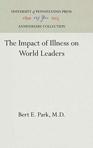 The Impact of Illness on World Leaders de Bert E. Park, M.d.