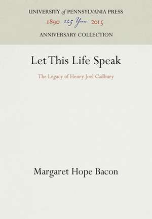 Let This Life Speak – The Legacy of Henry Joel Cadbury de Margaret Hope Bacon