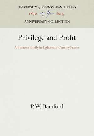 Privilege and Profit – A Business Family in Eighteenth–Century France de P. W. Bamford