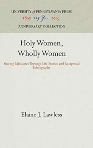 Holy Women, Wholly Women – Sharing Ministries Through Life Stories and Reciprocal Ethnography de Elaine J. Lawless