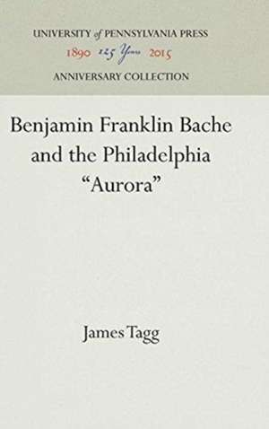 Benjamin Franklin Bache and the Philadelphia "Aurora" de James Tagg