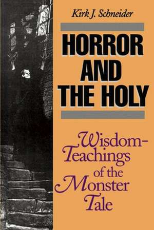 Horror and the Holy: Wisdom-Teachings of the Monster Tale de Kirk J. Schneider