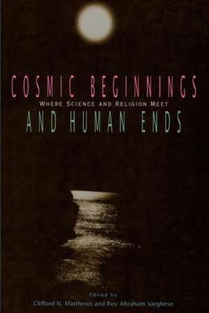 Cosmic Beginnings and Human Ends: Where Science and Religion Meet de Jim Kenney