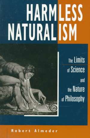 Harmless Naturalism: The Limits of Science and the Nature of Philosophy de Robert Almeder