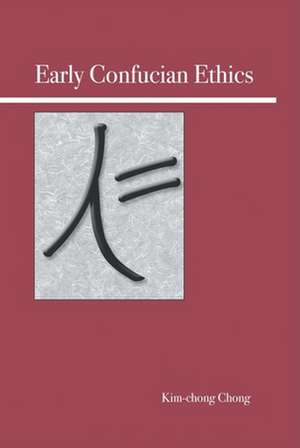 Early Confucian Ethics: Concepts and Arguments de Kim-Chong Chong