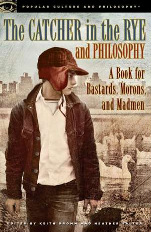 The Catcher in the Rye and Philosophy: A Book for Bastards, Morons, and Madmen de Keith Dromm