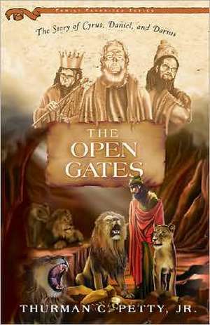 The Open Gates: The Story of Cyrus, Daniel, and Darius de Thurman C. Jr. Petty