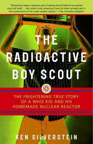 The Radioactive Boy Scout: The Frightening True Story of a Whiz Kid and His Homemade Nuclear Reactor de Ken Silverstein