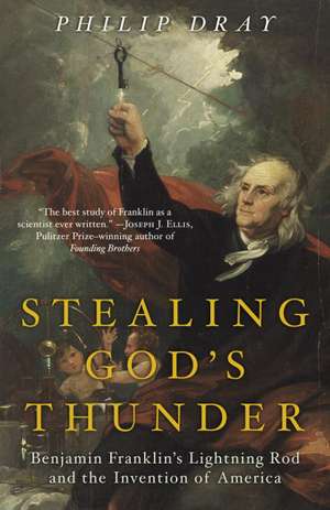 Stealing God's Thunder: Benjamin Franklin's Lightning Rod and the Invention of America de Philip Dray