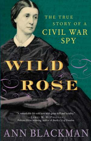 Wild Rose: Rose O'Neale Greenhow, Civil War Spy de Ann Blackman