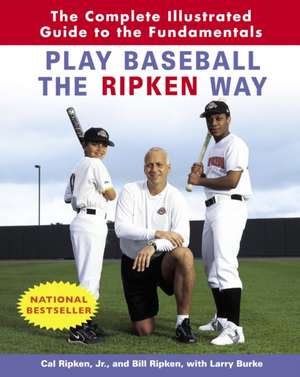 Play Baseball the Ripken Way: The Complete Illustrated Guide to the Fundamentals de Jr. Ripken, Cal