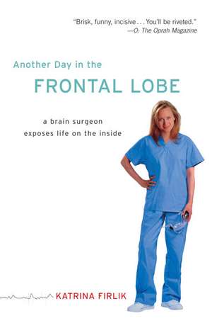 Another Day in the Frontal Lobe: A Brain Surgeon Exposes Life on the Inside de Katrina Firlik