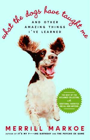 What the Dogs Have Taught Me: And Other Amazing Things I've Learned de Merrill Markoe