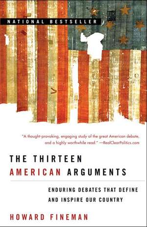 The Thirteen American Arguments: Enduring Debates That Define and Inspire Our Country de Howard Fineman