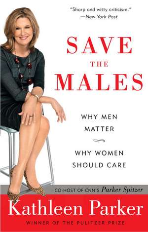 Save the Males: Why Men Matter Why Women Should Care de Kathleen Parker