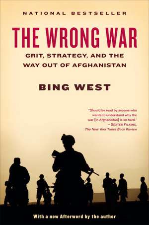 The Wrong War: Grit, Strategy, and the Way Out of Afghanistan de Bing West