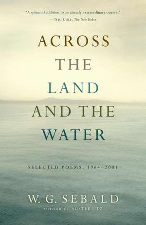 Across the Land and the Water: Selected Poems, 1964-2001 de W. G. Sebald