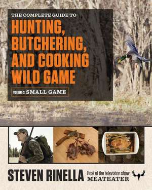 The Complete Guide to Hunting, Butchering, and Cooking Wild Game, Volume 2: Small Game and Fowl de Steven Rinella