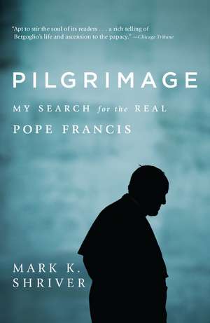 Pilgrimage: My Search for the Real Pope Francis de Mark K. Shriver