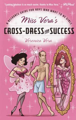 Miss Vera's Cross-dress For Success: A Resource Guide for Boys Who Want to Be Girls de Veronica Vera