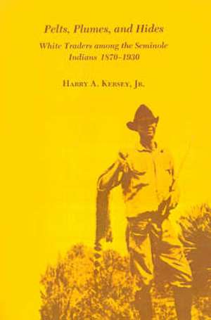 Pelts, Plumes and Hides: White Traders Among the Seminole Indians, 1870-1930 de Roger Caras