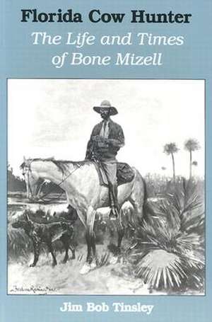 Florida Cow Hunter: The Life and Times of Bone Mizell de Jim Bob Tinsley