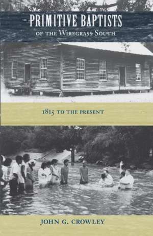 Primitive Baptists of the Wiregrass South: 1815 to the Present de John G. Crowley