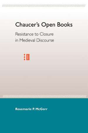 Chaucer's Open Books: Resistance to Closure in Medieval Discourse de Rosemarie P. McGerr