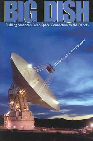 Big Dish: Building America's Deep Space Connection to the Planets de Douglas J. Mudgway