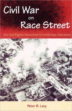 Civil War on Race Street: The Civil Rights Movement in Cambridge, Maryland de Peter B. Levy