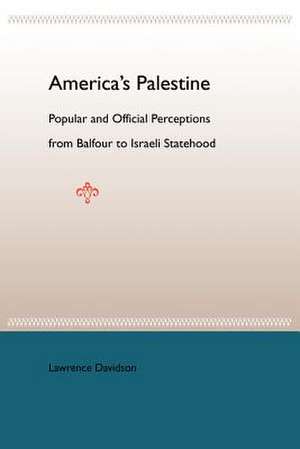 America's Palestine: Popular and Official Perceptions from Balfour to Israeli Statehood de Lawrence Davidson