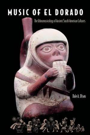 Music of El Dorado: The Ethnomusicology of Ancient South American Cultures de Dale A Olsen