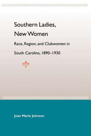 Southern Ladies, New Women: Race, Region, and Clubwomen in South Carolina, 1890-1930 de Joan Marie Johnson