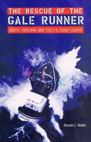 The Rescue of the Gale Runner: Death, Heroism, and the U.S. Coast Guard de Dennis L. Noble