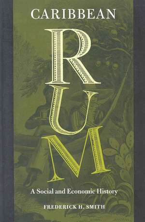 Caribbean Rum: A Social and Economic History de Frederick H. Smith