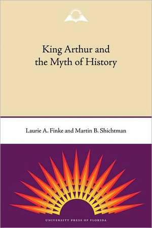 King Arthur and the Myth of History de Laurie A. Finke