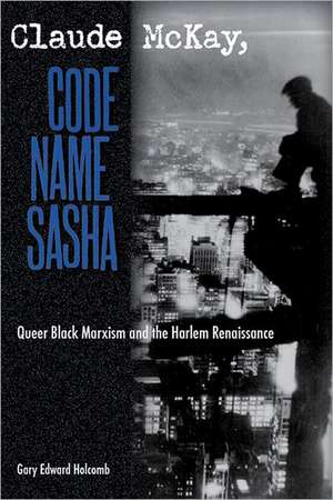 Claude McKay, Code Name Sasha: Queer Black Marxism and the Harlem Renaissance de Gary Edward Holcomb