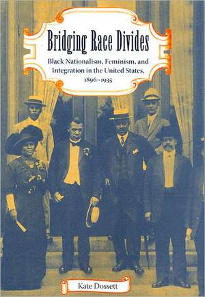 Bridging Race Divides: Black Nationalism, Feminism, and Integration in the United States, 1896-1935 de Kate Dossett