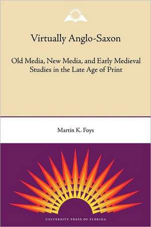 Virtually Anglo-Saxon: Old Media, New Media, and Early Medieval Studies in the Late Age of Print de Martin K. Foys