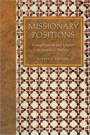 Missionary Positions: Evangelicalism and Empire in American Fiction de Albert H. Tricomi