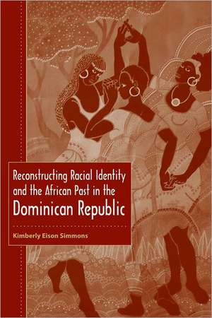 Reconstructing Racial Identity and the African Past in the Dominican Republic de Kimberly Eison Simmons