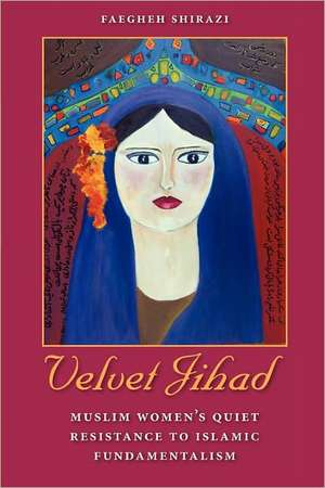 Velvet Jihad: Muslim Women's Quiet Resistance to Islamic Fundamentalism de Faegheh Shirazi