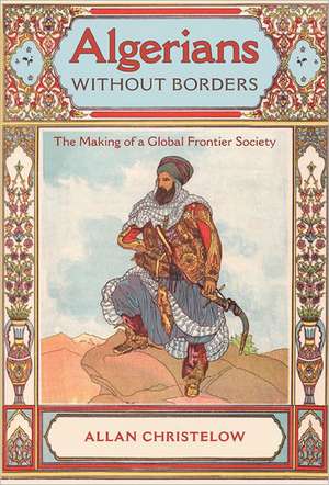 Algerians Without Borders: The Making of a Global Frontier Society de Allan Christelow