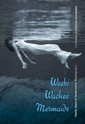 Weeki Wachee Mermaids: Thirty Years of Underwater Photography de Lu Vickers