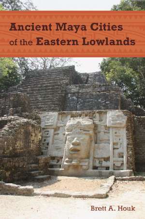 Ancient Maya Cities of the Eastern Lowlands de Brett a. Houk