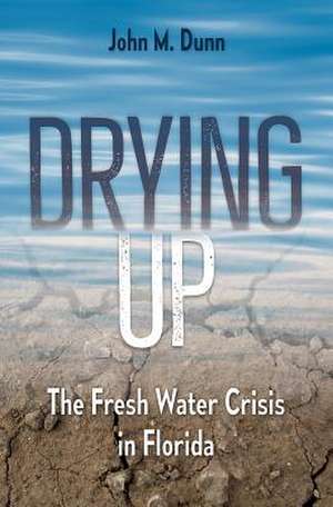 Drying Up: The Fresh Water Crisis in Florida de John M. Dunn